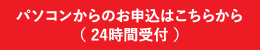 パソコンからのお申し込みはこちら（24時間受付）