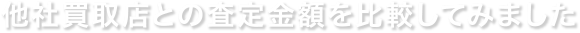 他社買取店との査定金額を比較してみました
